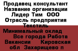 Продавец-консультант › Название организации ­ Лидер Тим, ООО › Отрасль предприятия ­ Текстиль › Минимальный оклад ­ 7 000 - Все города Работа » Вакансии   . Кировская обл.,Захарищево п.